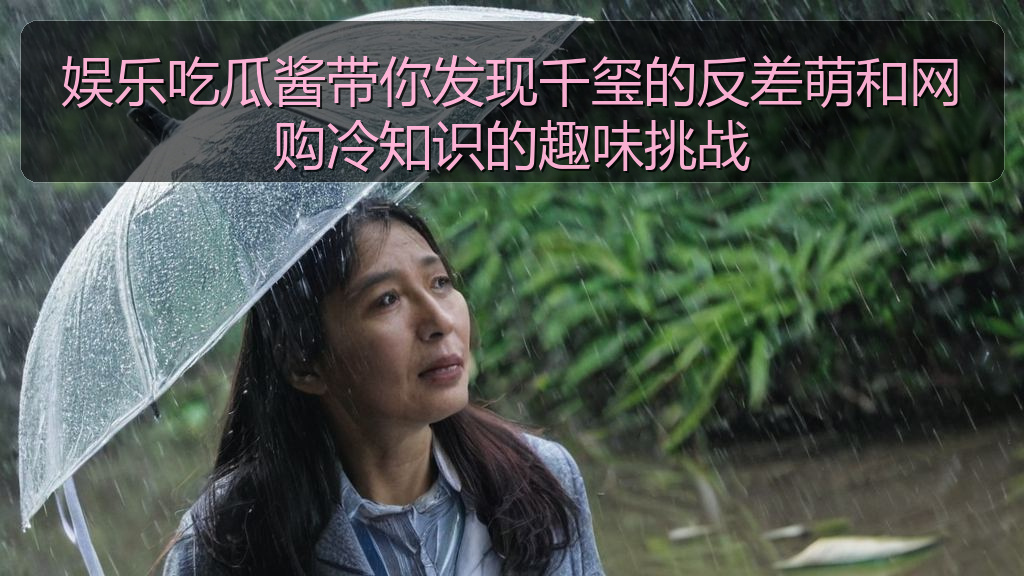 娱乐吃瓜酱带你发现千玺的反差萌和网购冷知识的趣味挑战
