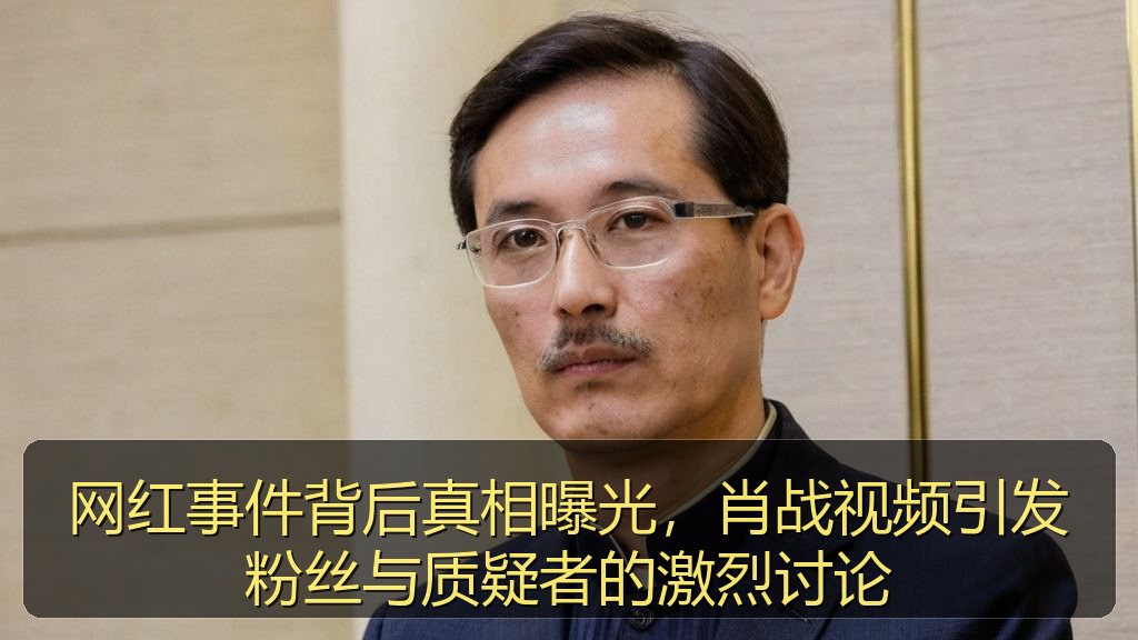 网红事件背后真相曝光,肖战视频引发粉丝与质疑者的激烈讨论