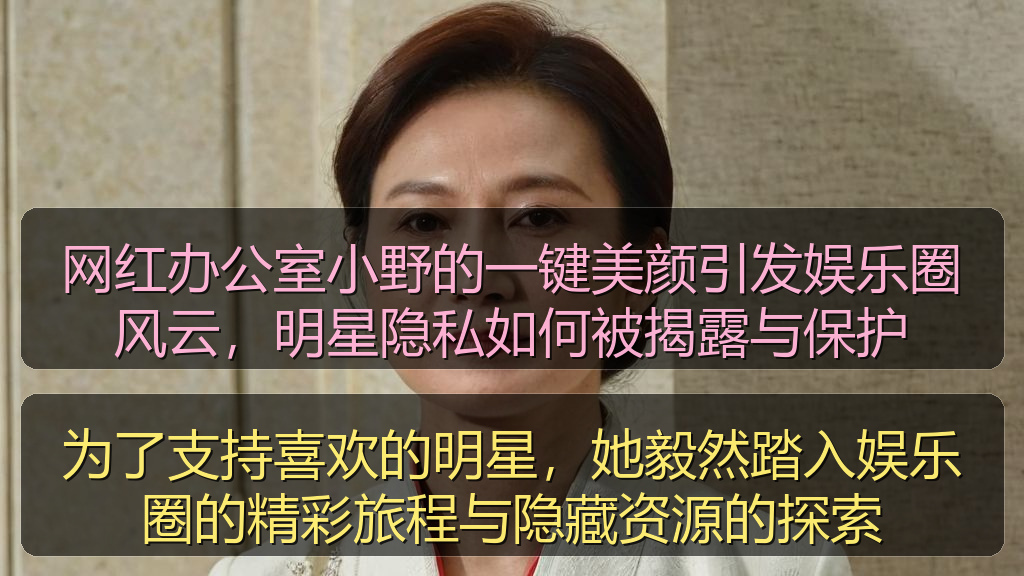 网红办公室小野的一键美颜引发娱乐圈风云，明星隐私如何被揭露与保护