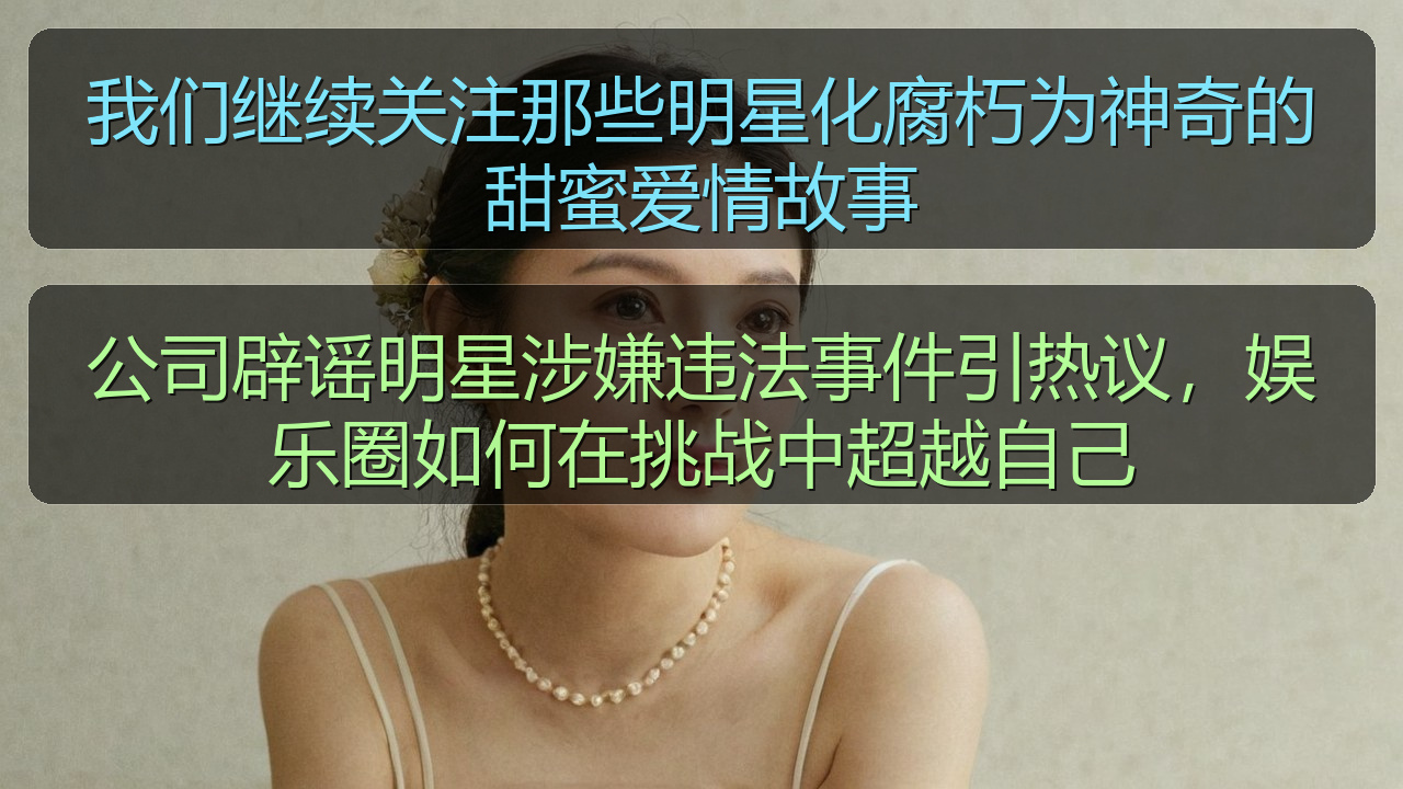 51吃瓜网每日大赛 - 我们继续关注那些明星化腐朽为神奇的甜蜜爱情故事