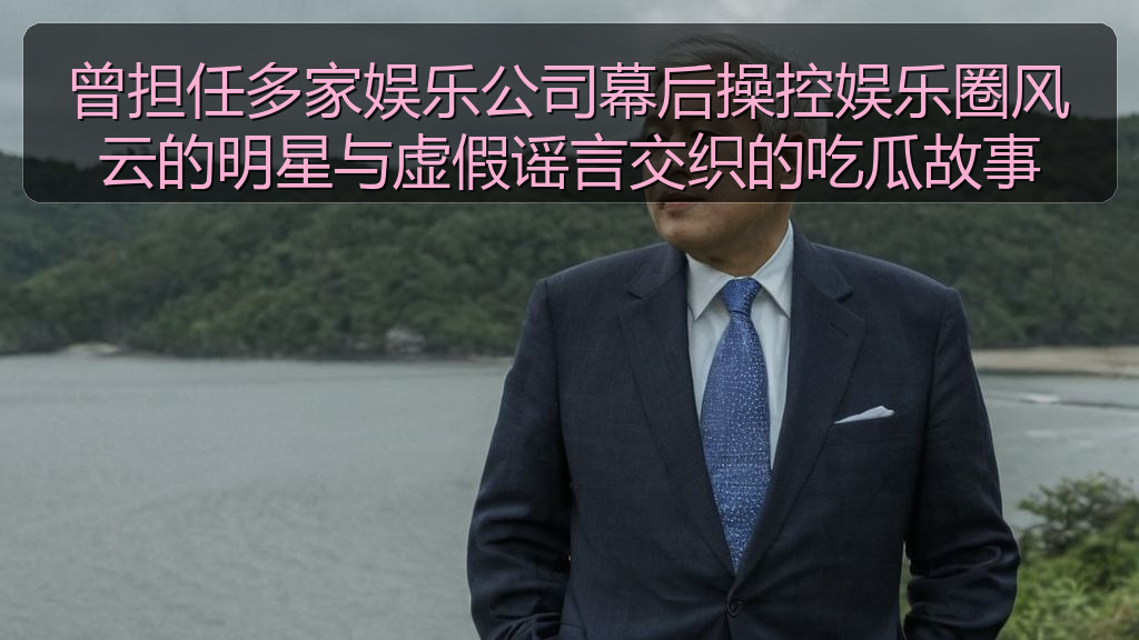曾担任多家娱乐公司幕后操控娱乐圈风云的明星与虚假谣言交织的吃瓜故事
