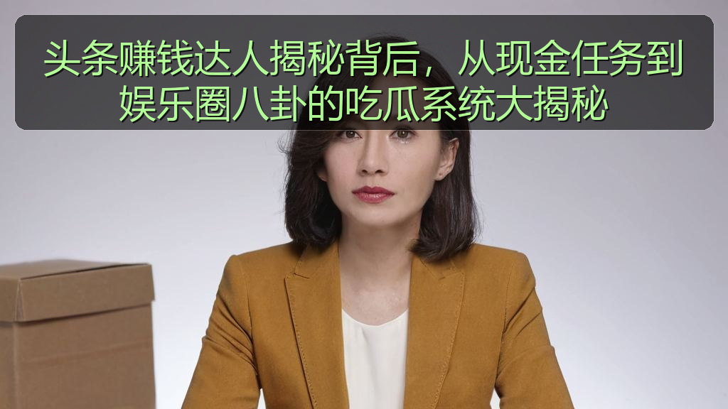 头条赚钱达人揭秘背后,从现金任务到娱乐圈八卦的吃瓜系统大揭秘