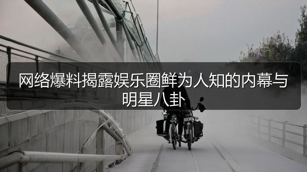 51吃瓜网每日大赛 - 网络爆料揭露娱乐圈鲜为人知的内幕与明星八卦