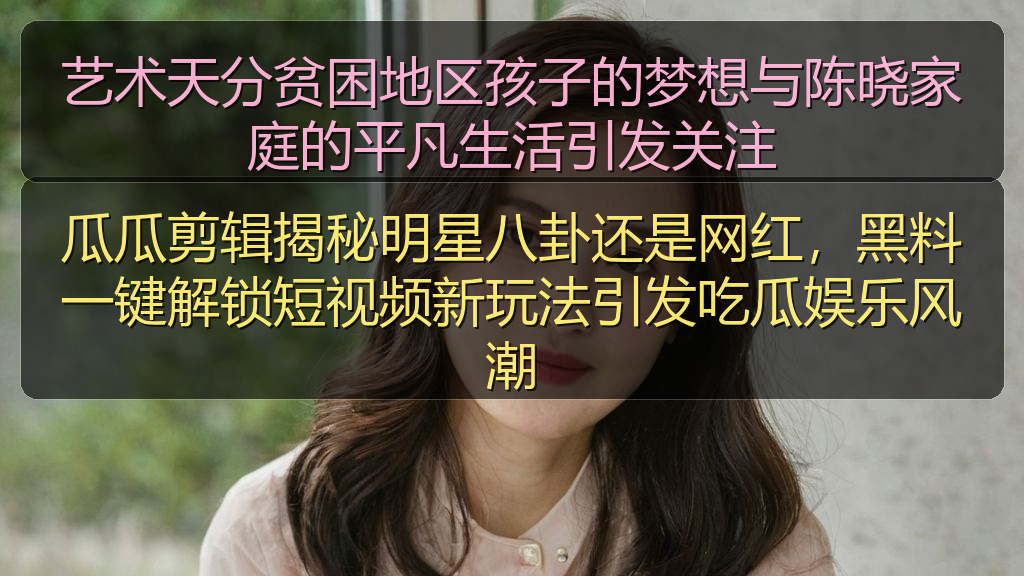 艺术天分贫困地区孩子的梦想与陈晓家庭的平凡生活引发关注