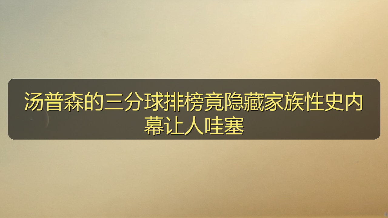 汤普森的三分球排榜竟隐藏家族性史内幕让人哇塞