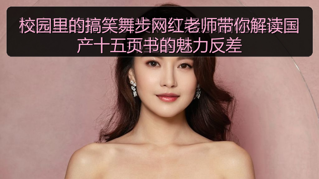 校园里的搞笑舞步网红老师带你解读国产十五页书的魅力反差