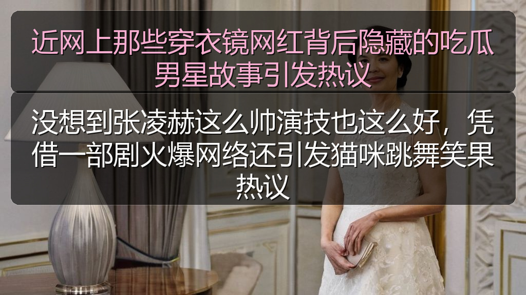 近网上那些穿衣镜网红背后隐藏的吃瓜男星故事引发热议