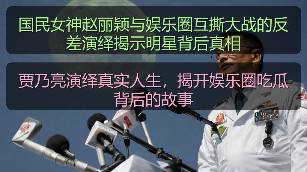 国民女神赵丽颖与娱乐圈互撕大战的反差演绎揭示明星背后真相