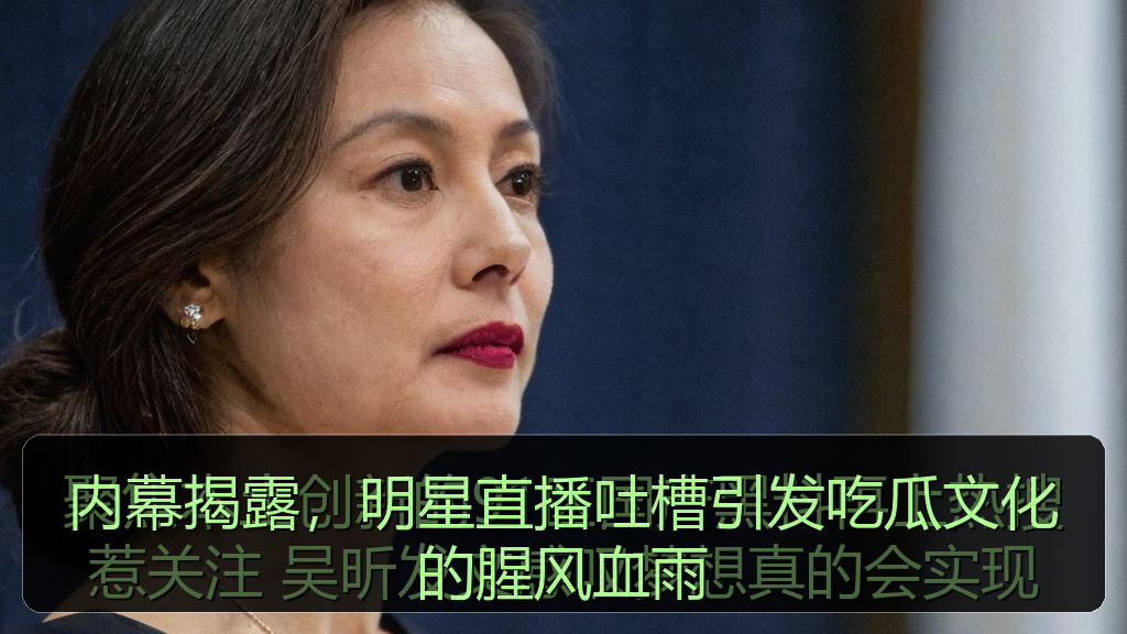 内幕揭露，明星直播吐槽引发吃瓜文化的腥风血雨