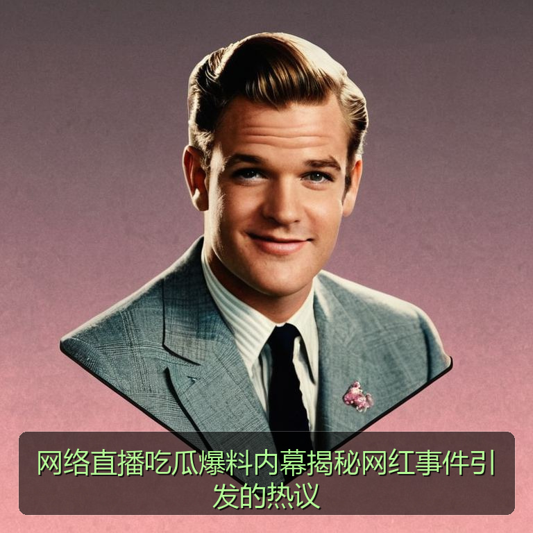 网络直播吃瓜爆料内幕揭秘网红事件引发的热议